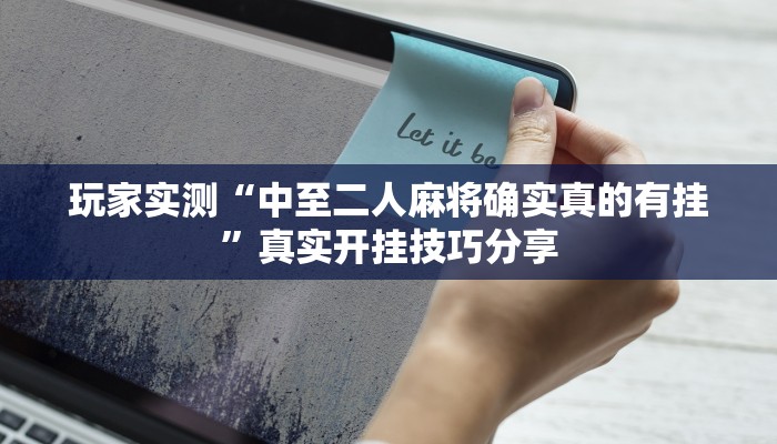 玩家实测“中至二人麻将确实真的有挂”真实开挂技巧分享