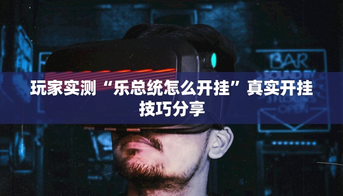 玩家实测“乐总统怎么开挂”真实开挂技巧分享