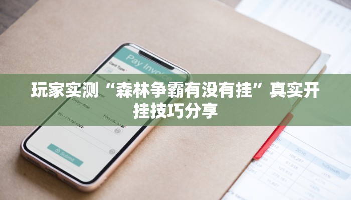 玩家实测“森林争霸有没有挂”真实开挂技巧分享