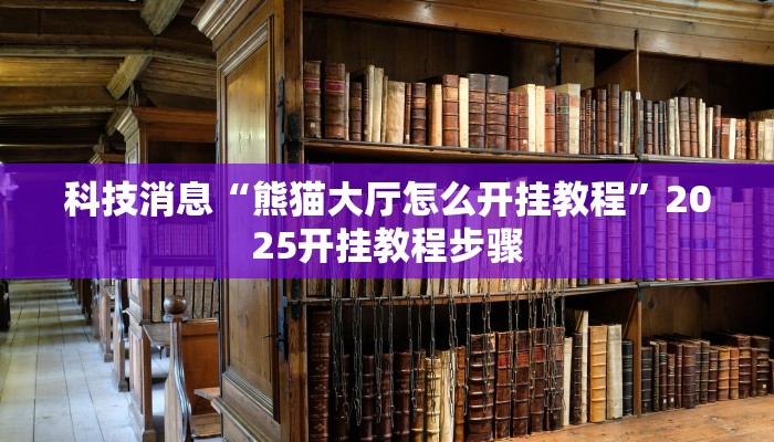 科技消息“熊猫大厅怎么开挂教程”2025开挂教程步骤