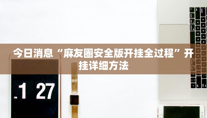 今日消息“麻友圈安全版开挂全过程”开挂详细方法