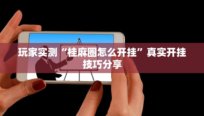 玩家实测“桂麻圈怎么开挂”真实开挂技巧分享 玩家实测“桂麻圈怎么开挂”真实开挂技巧分享