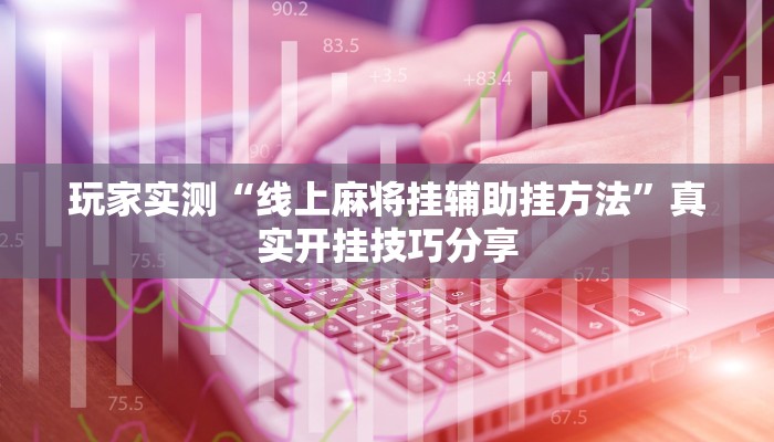 玩家实测“线上麻将挂辅助挂方法”真实开挂技巧分享