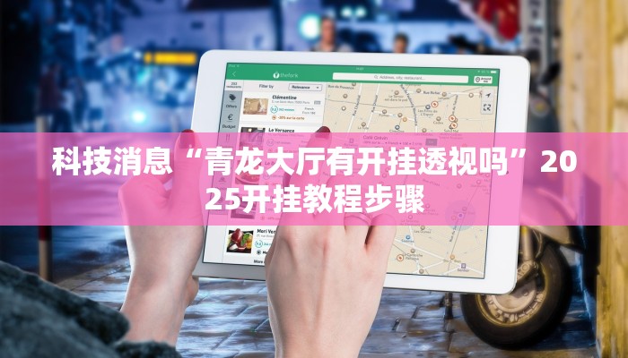 科技消息“青龙大厅有开挂透视吗”2025开挂教程步骤