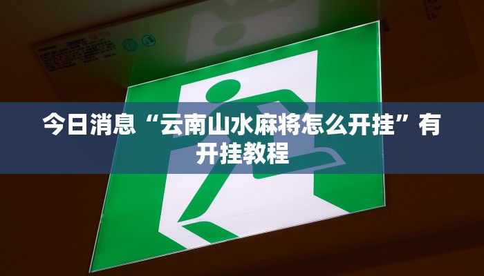 今日消息“云南山水麻将怎么开挂”有开挂教程 今日消息“云南山水麻将怎么开挂”有开挂教程