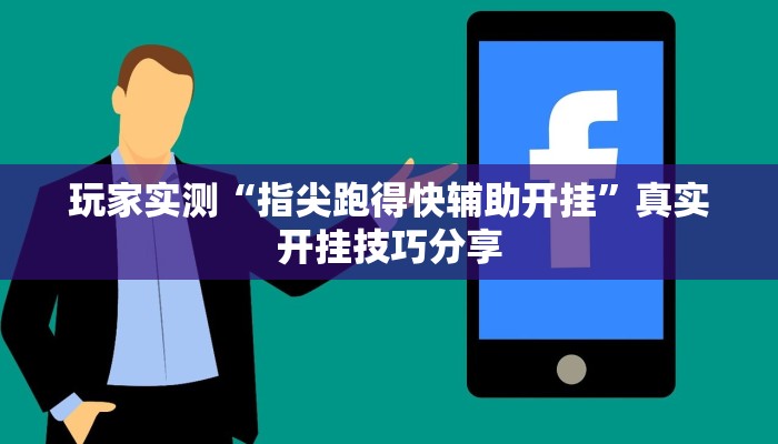 玩家实测“指尖跑得快辅助开挂”真实开挂技巧分享