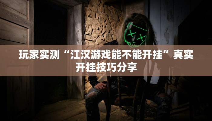 玩家实测“江汉游戏能不能开挂”真实开挂技巧分享 玩家实测“江汉游戏能不能开挂”真实开挂技巧分享