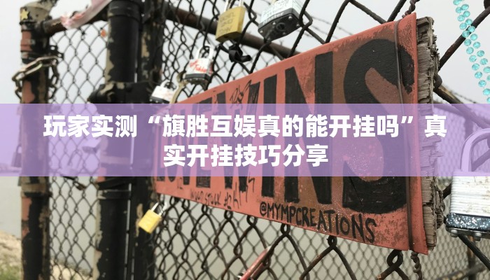 玩家实测“旗胜互娱真的能开挂吗”真实开挂技巧分享