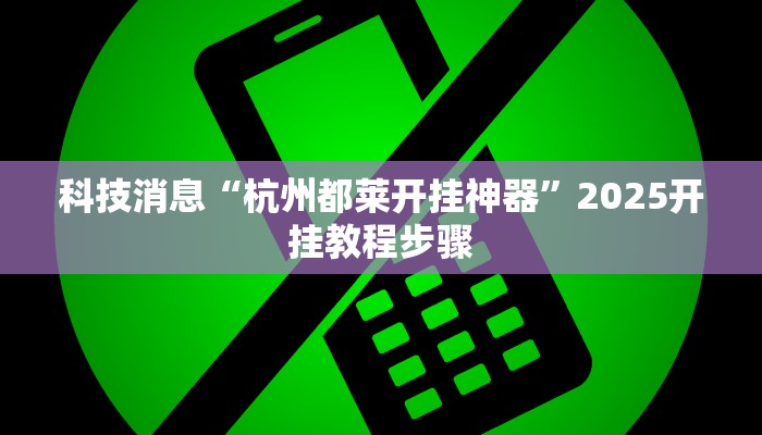 科技消息“杭州都莱开挂神器”2025开挂教程步骤