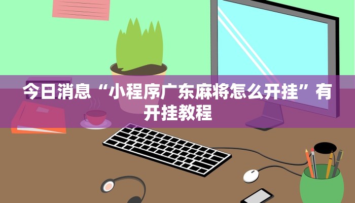 今日消息“小程序广东麻将怎么开挂”有开挂教程 今日消息“小程序广东麻将怎么开挂”有开挂教程