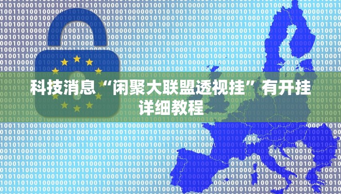 科技消息“闲聚大联盟透视挂”有开挂详细教程 科技消息“闲聚大联盟透视挂”有开挂详细教程