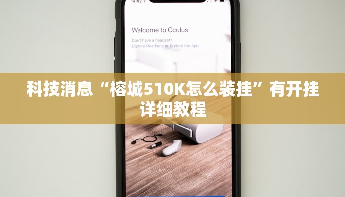 科技消息“榕城510K怎么装挂”有开挂详细教程 科技消息“榕城510K怎么装挂”有开挂详细教程