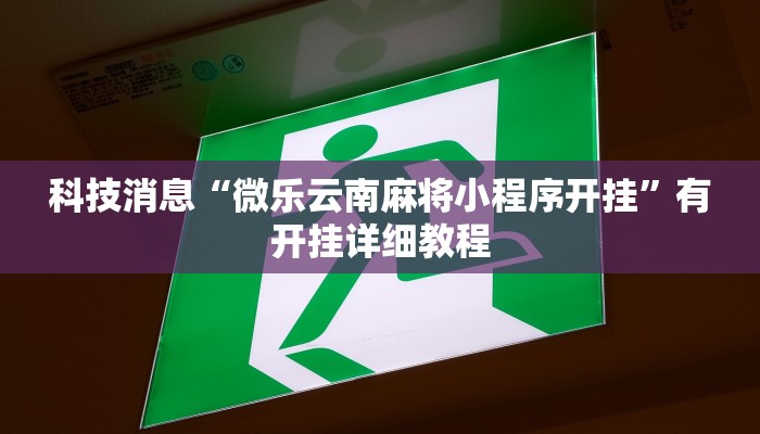 科技消息“微乐云南麻将小程序开挂”有开挂详细教程
