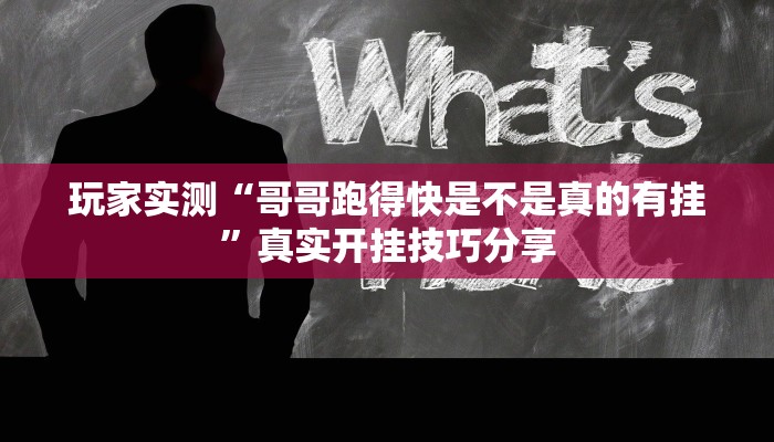 玩家实测“哥哥跑得快是不是真的有挂”真实开挂技巧分享
