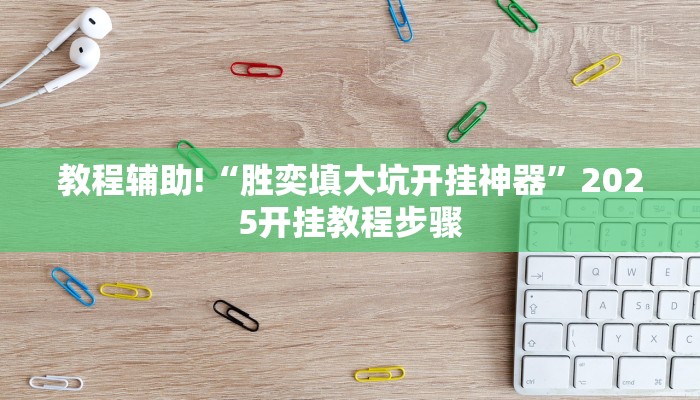 教程辅助!“胜奕填大坑开挂神器”2025开挂教程步骤