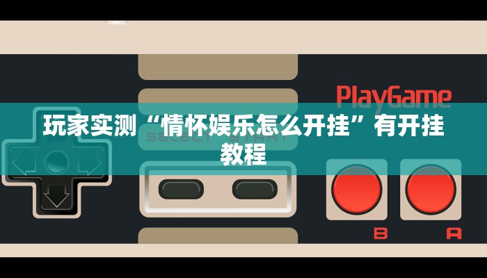 玩家实测“情怀娱乐怎么开挂”有开挂教程