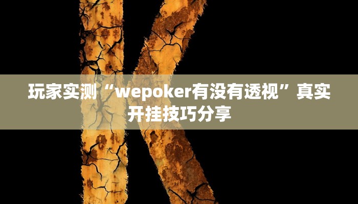 玩家实测“wepoker有没有透视”真实开挂技巧分享 玩家实测“wepoker有没有透视”真实开挂技巧分享