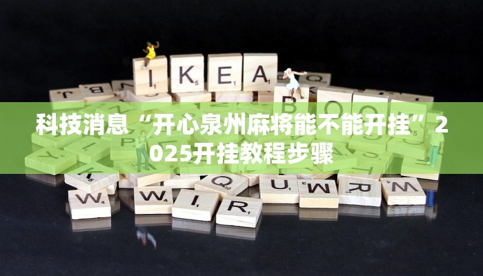 科技消息“开心泉州麻将能不能开挂”2025开挂教程步骤