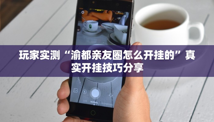 玩家实测“渝都亲友圈怎么开挂的”真实开挂技巧分享