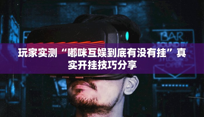 玩家实测“嘟咪互娱到底有没有挂”真实开挂技巧分享 玩家实测“嘟咪互娱到底有没有挂”真实开挂技巧分享