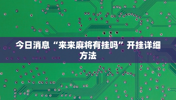 今日消息“来来麻将有挂吗”开挂详细方法 今日消息“来来麻将有挂吗”开挂详细方法