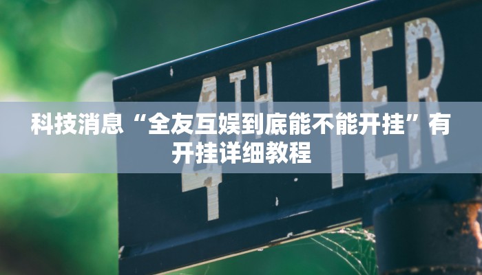 科技消息“全友互娱到底能不能开挂”有开挂详细教程 科技消息“全友互娱到底能不能开挂”有开挂详细教程