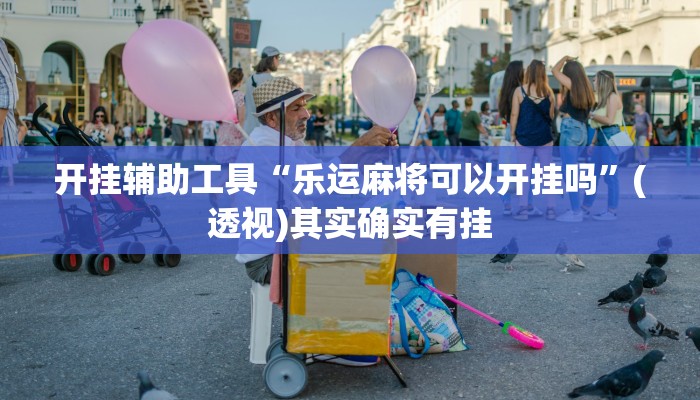 开挂辅助工具“乐运麻将可以开挂吗”(透视)其实确实有挂