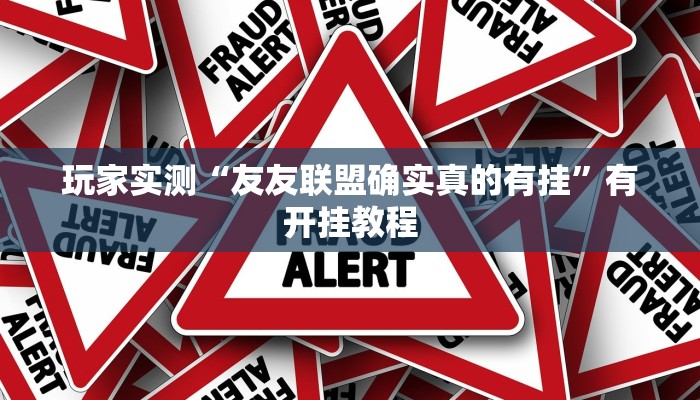 玩家实测“友友联盟确实真的有挂”有开挂教程 玩家实测“友友联盟确实真的有挂”有开挂教程