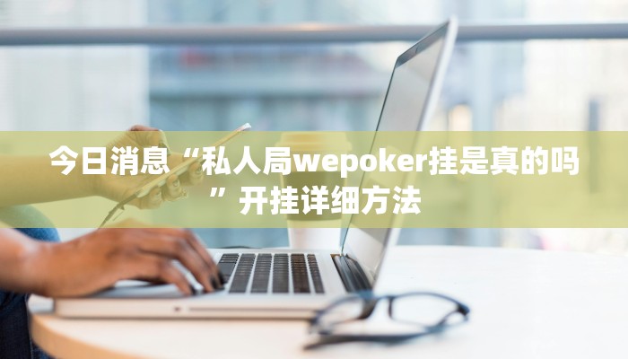 今日消息“私人局wepoker挂是真的吗”开挂详细方法