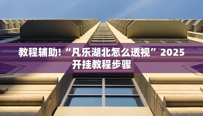 教程辅助!“凡乐湖北怎么透视”2025开挂教程步骤