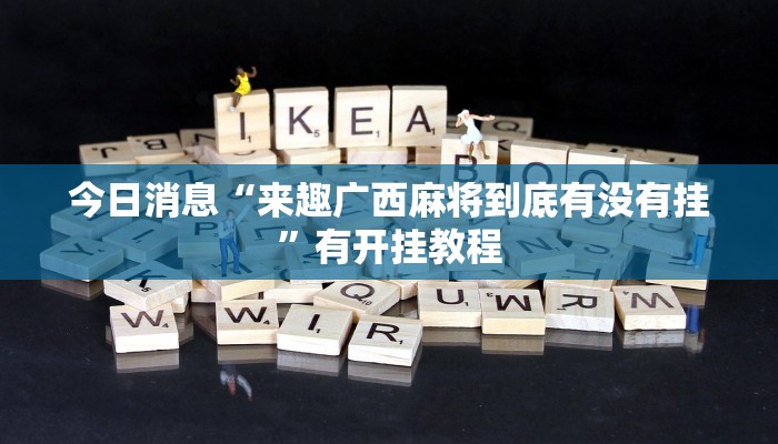 今日消息“来趣广西麻将到底有没有挂”有开挂教程