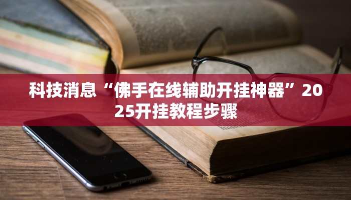 科技消息“佛手在线辅助开挂神器”2025开挂教程步骤 科技消息“佛手在线辅助开挂神器”2025开挂教程步骤