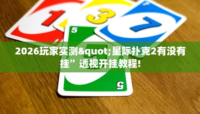 2026玩家实测"星际扑克2有没有挂”透视开挂教程! 2026玩家实测"星际扑克2有没有挂”透视开挂教程!