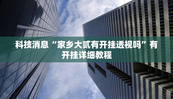 科技消息“家乡大贰有开挂透视吗”有开挂详细教程 科技消息“家乡大贰有开挂透视吗”有开挂详细教程