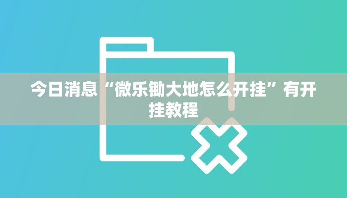今日消息“微乐锄大地怎么开挂”有开挂教程