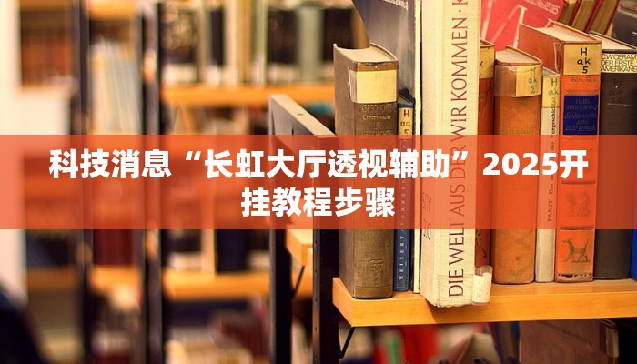 科技消息“长虹大厅透视辅助”2025开挂教程步骤 科技消息“长虹大厅透视辅助”2025开挂教程步骤