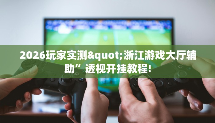 2026玩家实测"浙江游戏大厅辅助”透视开挂教程!