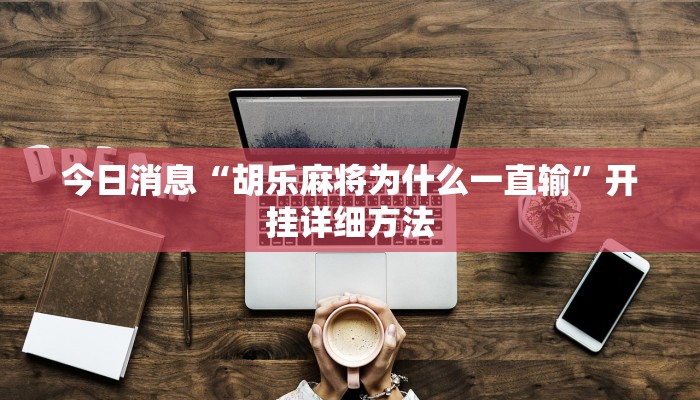 今日消息“胡乐麻将为什么一直输”开挂详细方法
