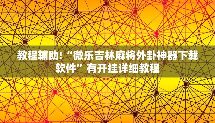 教程辅助!“微乐吉林麻将外卦神器下载软件”有开挂详细教程