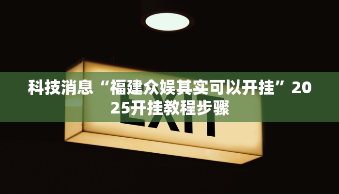 科技消息“福建众娱其实可以开挂”2025开挂教程步骤