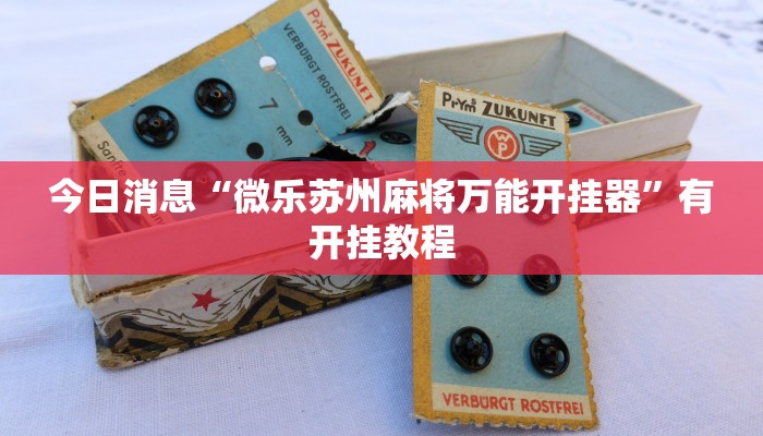 今日消息“微乐苏州麻将万能开挂器”有开挂教程 今日消息“微乐苏州麻将万能开挂器”有开挂教程