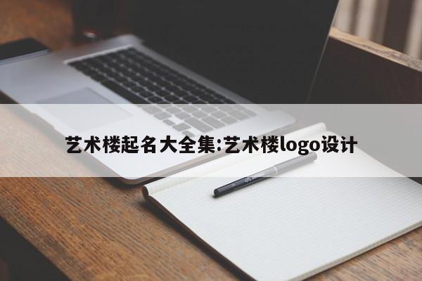 艺术楼起名大全集:艺术楼logo设计