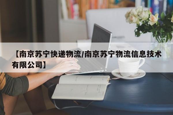 【南京苏宁快递物流/南京苏宁物流信息技术有限公司】