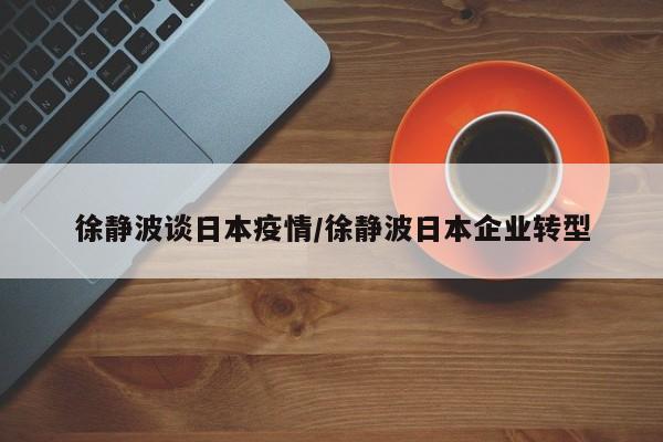 徐静波谈日本疫情/徐静波日本企业转型