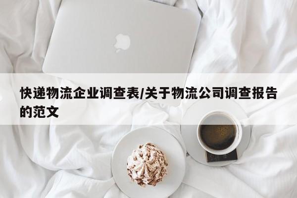 快递物流企业调查表/关于物流公司调查报告的范文