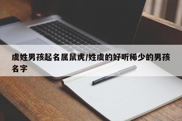 虞姓男孩起名属鼠虎/姓虞的好听稀少的男孩名字
