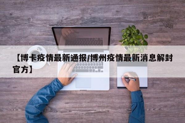 【博卡疫情最新通报/博州疫情最新消息解封官方】
