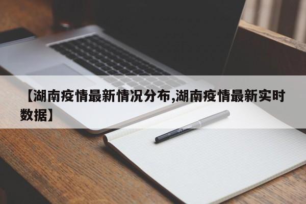 【湖南疫情最新情况分布,湖南疫情最新实时数据】