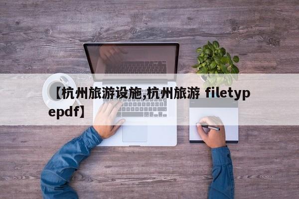 【杭州旅游设施,杭州旅游 filetypepdf】